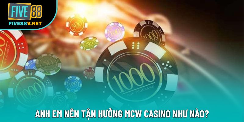 Anh em nên tận hưởng MCW Casino như nào? Anh em nên tận hưởng MCW Casino như nào?