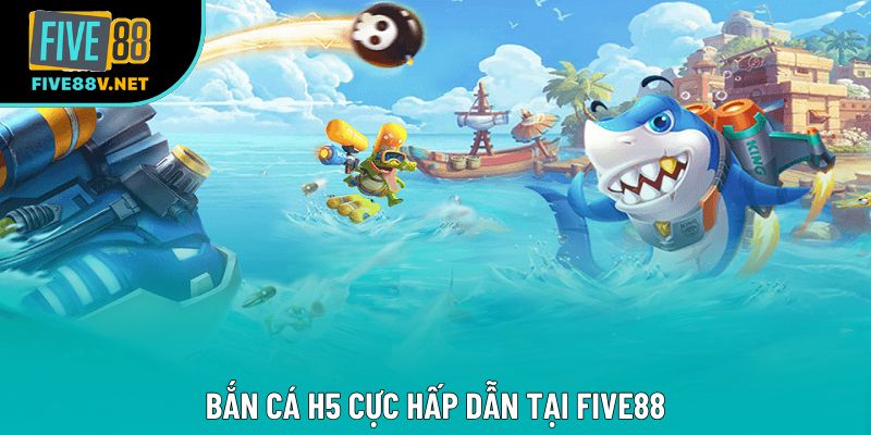 Bắn cá H5 cực hấp dẫn tại Five88