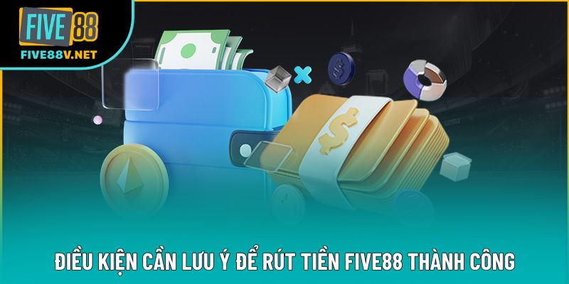Điều kiện cần lưu ý để rút tiền Five88 thành công