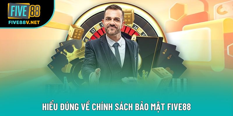 Hiểu đúng về chính sách bảo mật Five88