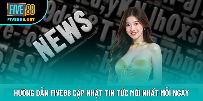 Hướng dẫn Five88 cập nhật tin tức mới nhất mỗi ngày Hướng dẫn Five88 cập nhật tin tức mới nhất mỗi ngày