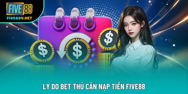 Lý do bet thủ cần nạp tiền Five88