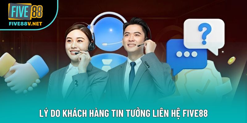 Lý do khách hàng tin tưởng liên hệ Five88