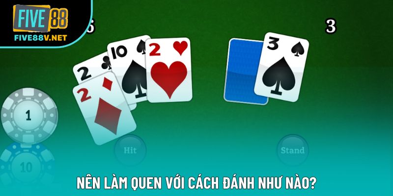 Nên làm quen với cách đánh như nào?