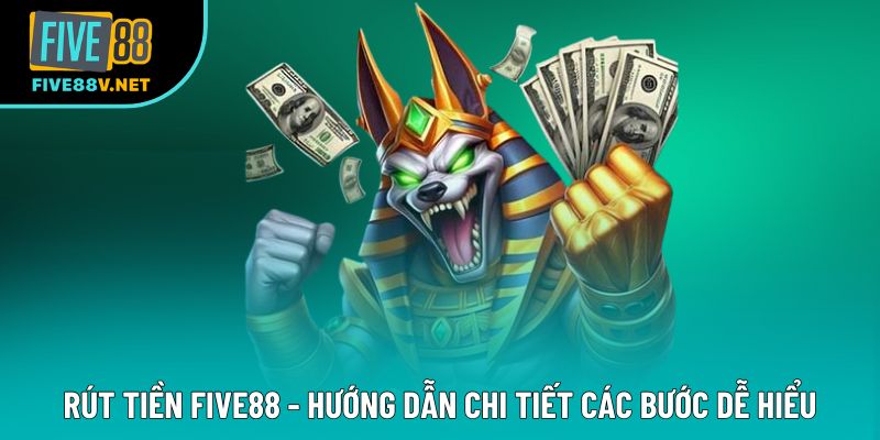 Rút Tiền Five88 - Hướng Dẫn Chi Tiết Các Bước Dễ Hiểu