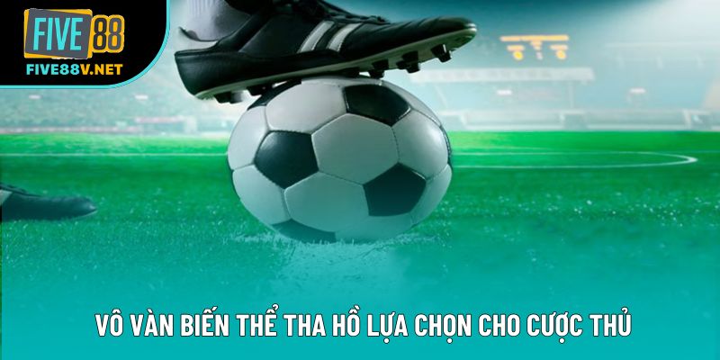 Vô vàn biến thể tha hồ lựa chọn cho cược thủ Vô vàn biến thể tha hồ lựa chọn cho cược thủ