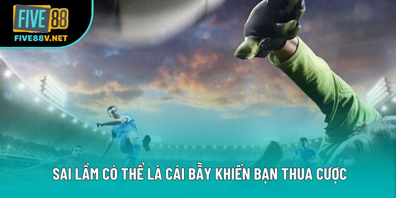 Sai lầm có thể là cái bẫy khiến bạn thua cược Sai lầm có thể là cái bẫy khiến bạn thua cược