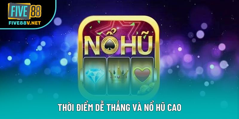 Thời điểm dễ thắng và nổ hũ cao
