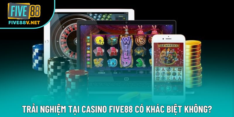 Trải nghiệm tại Casino Five88 có khác biệt không?
